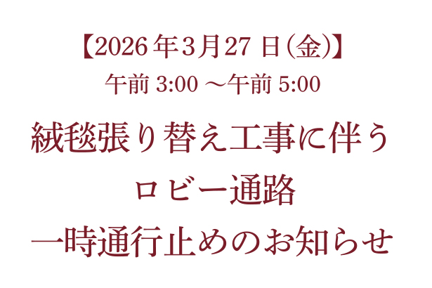 【2026年3月27日（金）午前3:00～午前5:00（※26日夜間）】 絨毯張り替え工事に伴うロビー通路一時通行止めのお知らせ